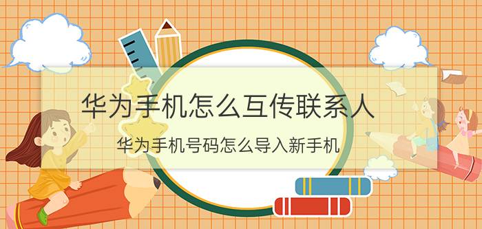 华为手机怎么互传联系人 华为手机号码怎么导入新手机？